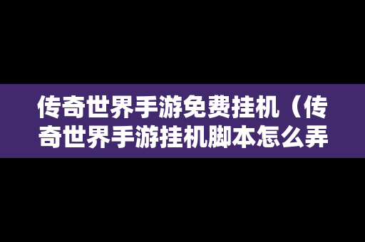 传奇世界手游免费挂机（传奇世界手游挂机脚本怎么弄）