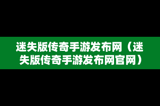 迷失版传奇手游发布网（迷失版传奇手游发布网官网）