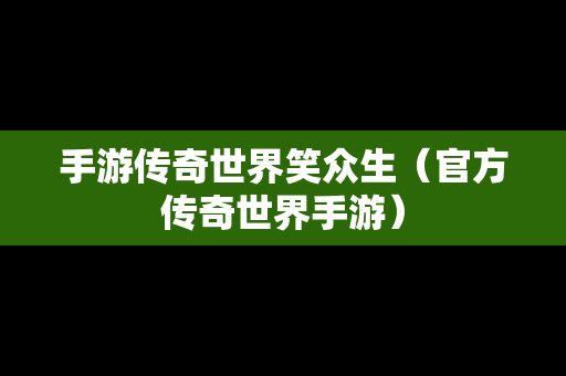 手游传奇世界笑众生（官方传奇世界手游）