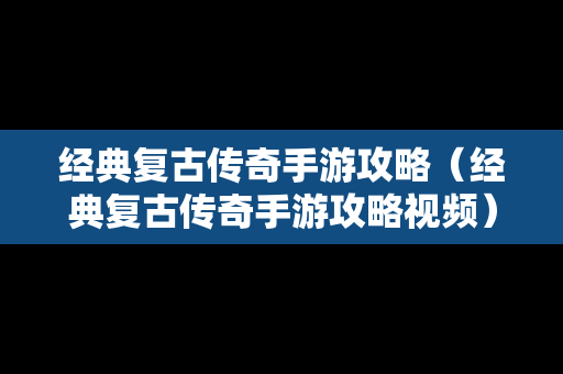 经典复古传奇手游攻略（经典复古传奇手游攻略视频）