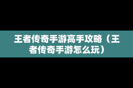 王者传奇手游高手攻略（王者传奇手游怎么玩）