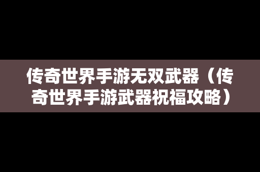 传奇世界手游无双武器（传奇世界手游武器祝福攻略）