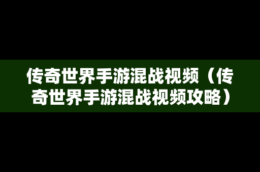 传奇世界手游混战视频（传奇世界手游混战视频攻略）