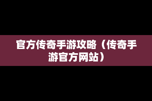 官方传奇手游攻略（传奇手游官方网站）