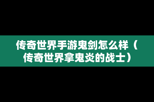 传奇世界手游鬼剑怎么样（传奇世界拿鬼炎的战士）