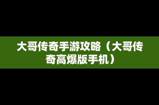 大哥传奇手游攻略（大哥传奇高爆版手机）