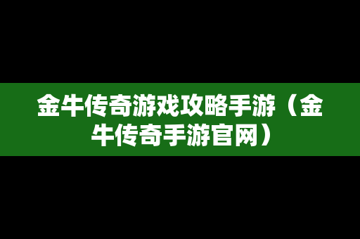 金牛传奇游戏攻略手游（金牛传奇手游官网）