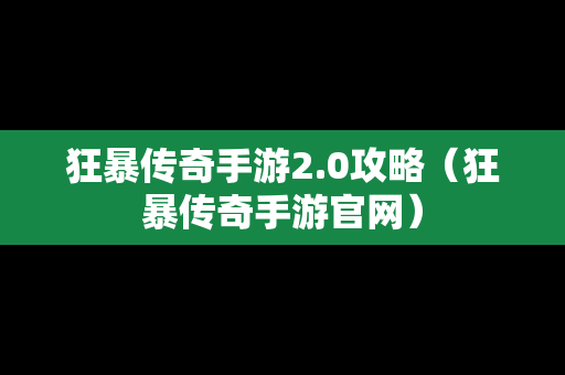 狂暴传奇手游2.0攻略（狂暴传奇手游官网）