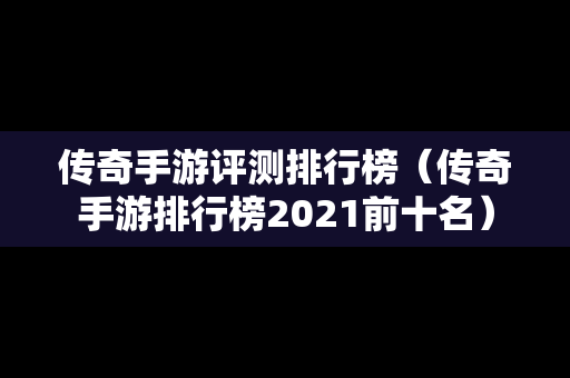 传奇手游评测排行榜（传奇手游排行榜2021前十名）