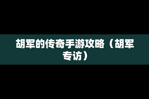 胡军的传奇手游攻略（胡军专访）