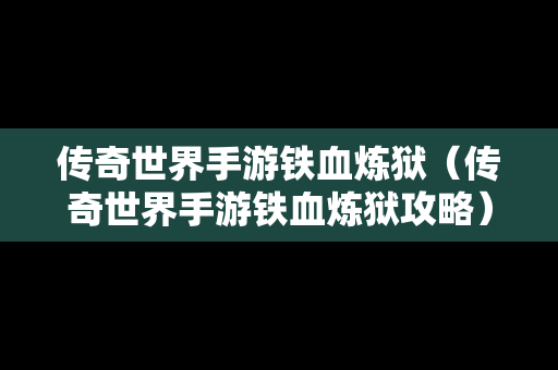 传奇世界手游铁血炼狱（传奇世界手游铁血炼狱攻略）