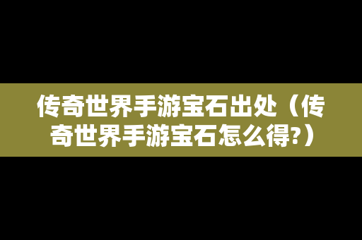 传奇世界手游宝石出处（传奇世界手游宝石怎么得?）