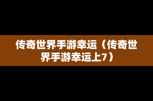 传奇世界手游幸运（传奇世界手游幸运上7）