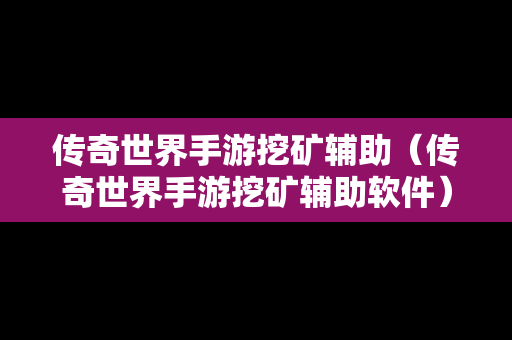 传奇世界手游挖矿辅助（传奇世界手游挖矿辅助软件）