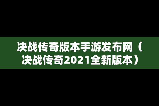 决战传奇版本手游发布网（决战传奇2021全新版本）