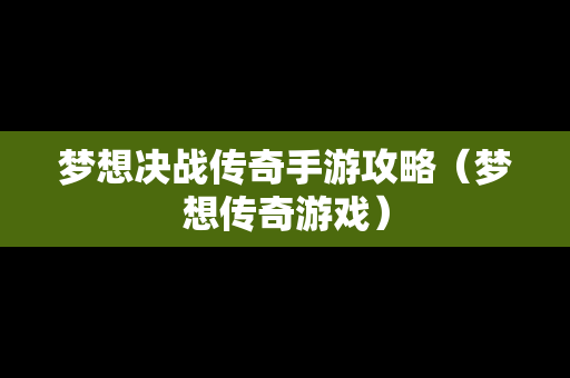 梦想决战传奇手游攻略（梦想传奇游戏）