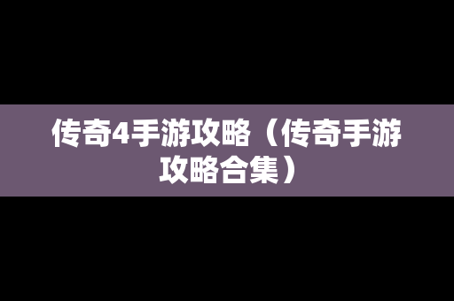 传奇4手游攻略（传奇手游攻略合集）