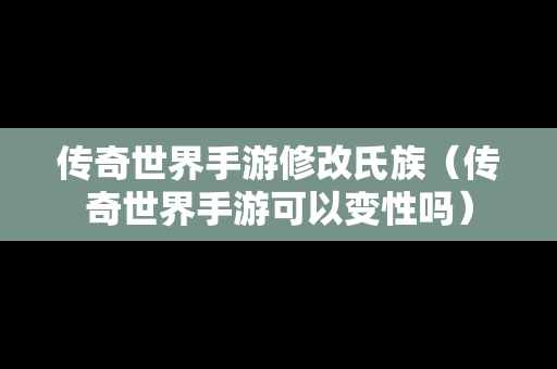 传奇世界手游修改氏族（传奇世界手游可以变性吗）