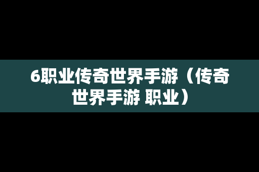 6职业传奇世界手游（传奇世界手游 职业）