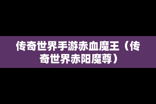 传奇世界手游赤血魔王（传奇世界赤阳魔尊）