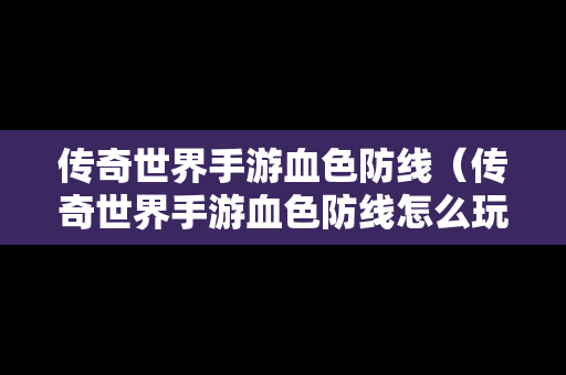 传奇世界手游血色防线（传奇世界手游血色防线怎么玩）