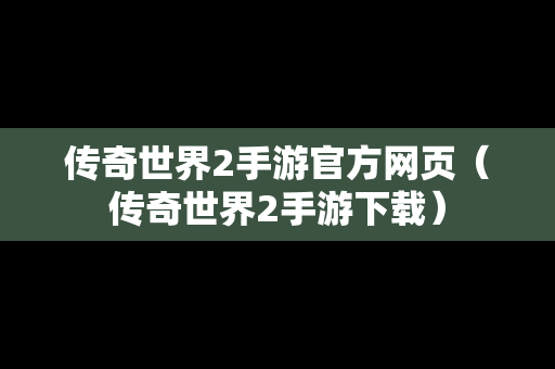 传奇世界2手游官方网页（传奇世界2手游下载）