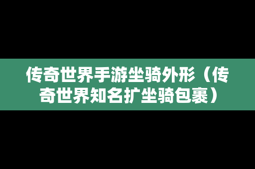 传奇世界手游坐骑外形（传奇世界知名扩坐骑包裹）