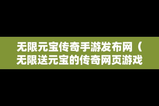 无限元宝传奇手游发布网（无限送元宝的传奇网页游戏）