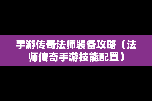 手游传奇法师装备攻略（法师传奇手游技能配置）