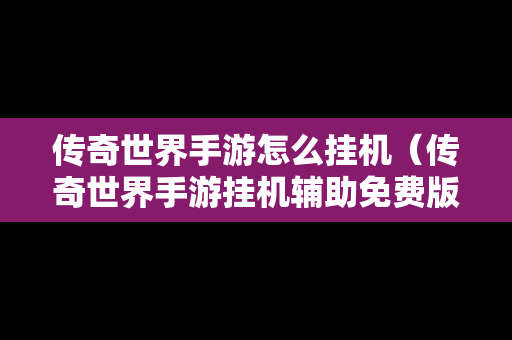 传奇世界手游怎么挂机（传奇世界手游挂机辅助免费版）