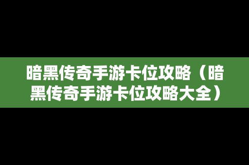 暗黑传奇手游卡位攻略（暗黑传奇手游卡位攻略大全）