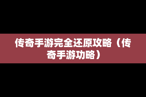 传奇手游完全还原攻略（传奇手游功略）