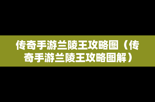 传奇手游兰陵王攻略图（传奇手游兰陵王攻略图解）