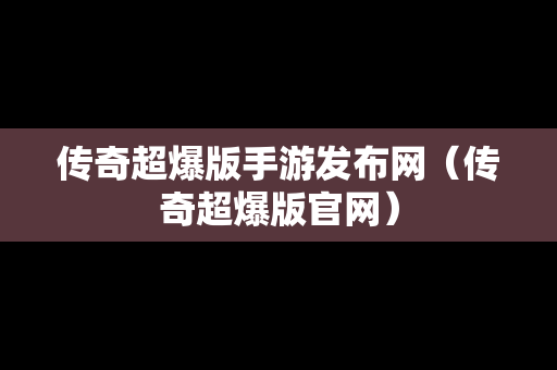 传奇超爆版手游发布网（传奇超爆版官网）