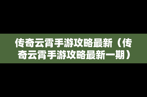 传奇云霄手游攻略最新（传奇云霄手游攻略最新一期）