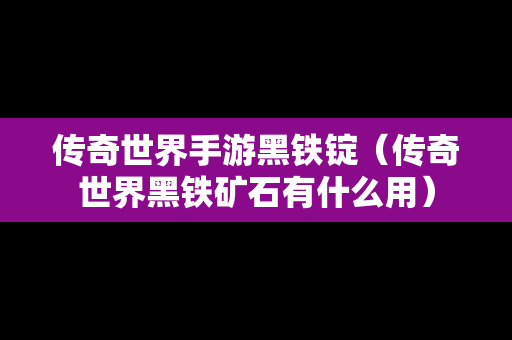 传奇世界手游黑铁锭（传奇世界黑铁矿石有什么用）