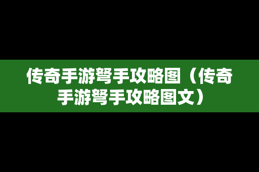 传奇手游弩手攻略图（传奇手游弩手攻略图文）