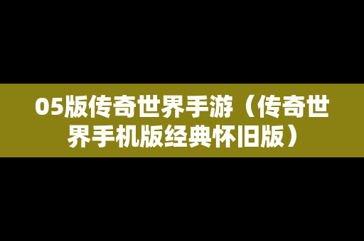 05版传奇世界手游（传奇世界手机版经典怀旧版）