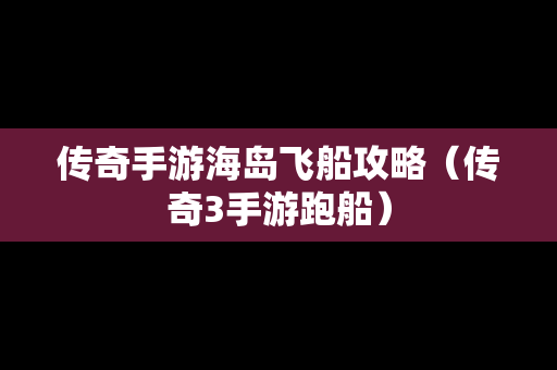 传奇手游海岛飞船攻略（传奇3手游跑船）