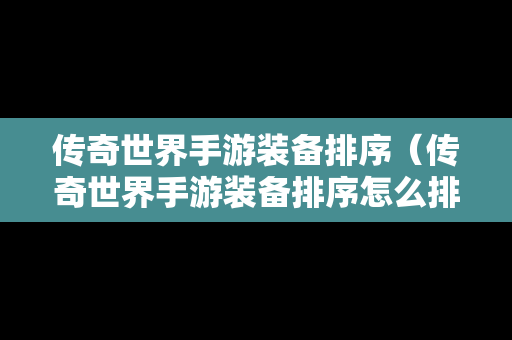 传奇世界手游装备排序（传奇世界手游装备排序怎么排）