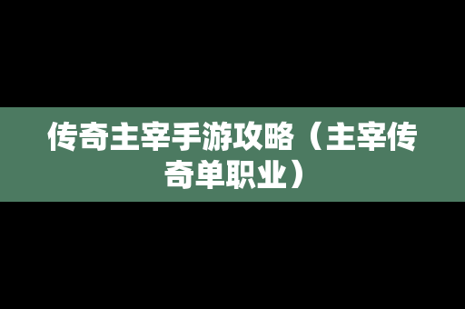 传奇主宰手游攻略（主宰传奇单职业）