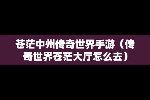 苍茫中州传奇世界手游（传奇世界苍茫大厅怎么去）