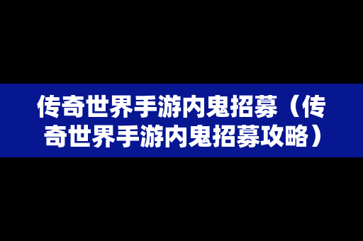 传奇世界手游内鬼招募（传奇世界手游内鬼招募攻略）