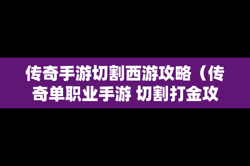 传奇手游切割西游攻略（传奇单职业手游 切割打金攻略教程）