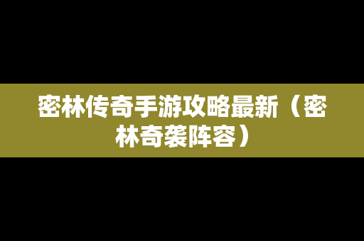 密林传奇手游攻略最新（密林奇袭阵容）