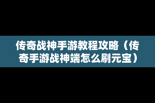 传奇战神手游教程攻略（传奇手游战神端怎么刷元宝）