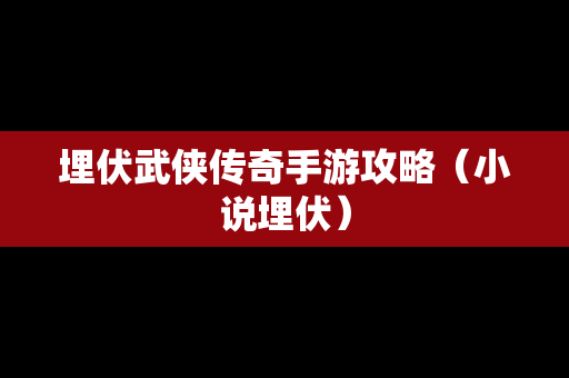 埋伏武侠传奇手游攻略（小说埋伏）