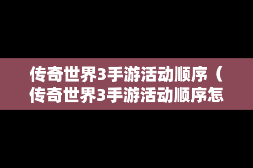 传奇世界3手游活动顺序（传奇世界3手游活动顺序怎么看）