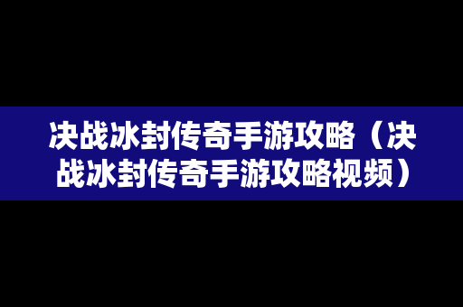 决战冰封传奇手游攻略（决战冰封传奇手游攻略视频）