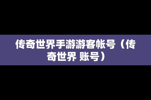 传奇世界手游游客帐号（传奇世界 账号）